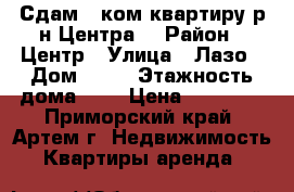 Сдам 1 ком.квартиру р-н Центра. › Район ­ Центр › Улица ­ Лазо › Дом ­ 22 › Этажность дома ­ 5 › Цена ­ 16 000 - Приморский край, Артем г. Недвижимость » Квартиры аренда   